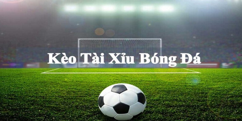 Kèo Tài Xỉu chính là sự tập trung vào tổng số bàn thắng