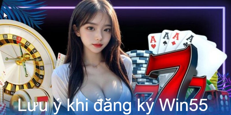Nắm các lưu ý để quá trình đăng ký Win55 diễn ra thuận lợi nhất