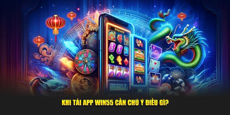 Các lưu ý khi giúp tải ứng dụng Win55 thuận lợi hơn